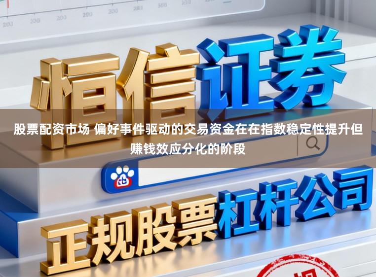 股票配资市场 偏好事件驱动的交易资金在在指数稳定性提升但赚钱效应分化的阶段