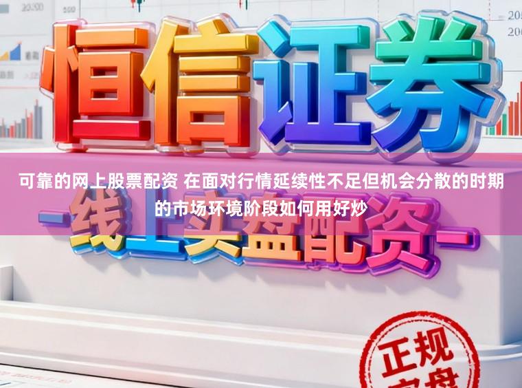 可靠的网上股票配资 在面对行情延续性不足但机会分散的时期的市场环境阶段如何用好炒