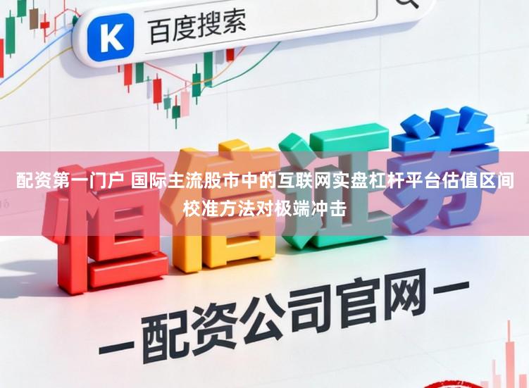 配资第一门户 国际主流股市中的互联网实盘杠杆平台估值区间校准方法对极端冲击