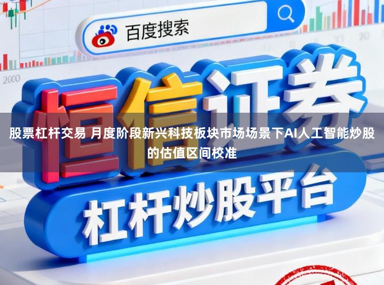 股票杠杆交易 月度阶段新兴科技板块市场场景下AI人工智能炒股的估值区间校准