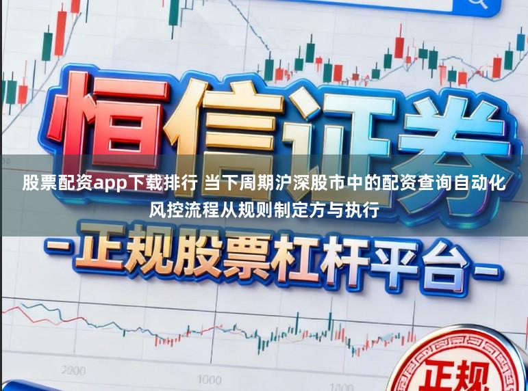 股票配资app下载排行 当下周期沪深股市中的配资查询自动化风控流程从规则制定方与执行