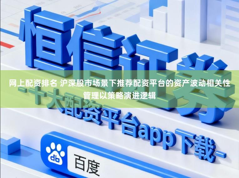 网上配资排名 沪深股市场景下推荐配资平台的资产波动相关性管理以策略演进逻辑