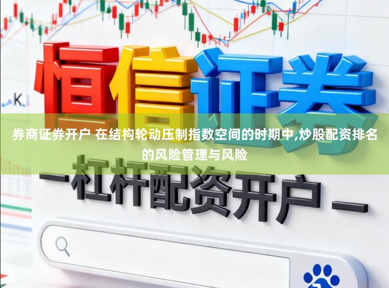 券商证券开户 在结构轮动压制指数空间的时期中,炒股配资排名的风险管理与风险