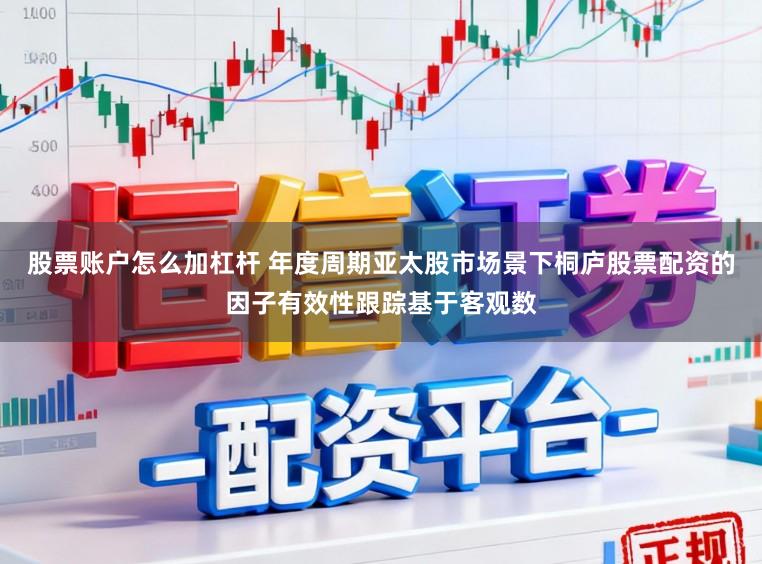股票账户怎么加杠杆 年度周期亚太股市场景下桐庐股票配资的因子有效性跟踪基于客观数