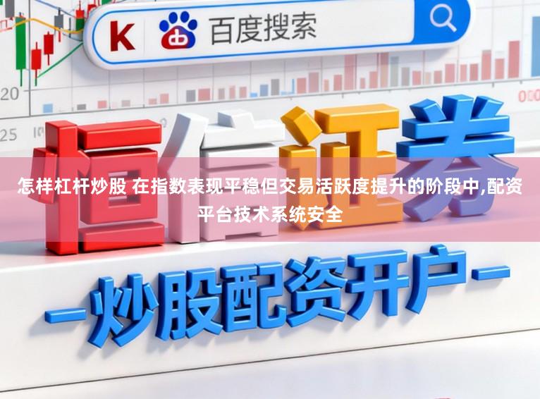 怎样杠杆炒股 在指数表现平稳但交易活跃度提升的阶段中,配资平台技术系统安全