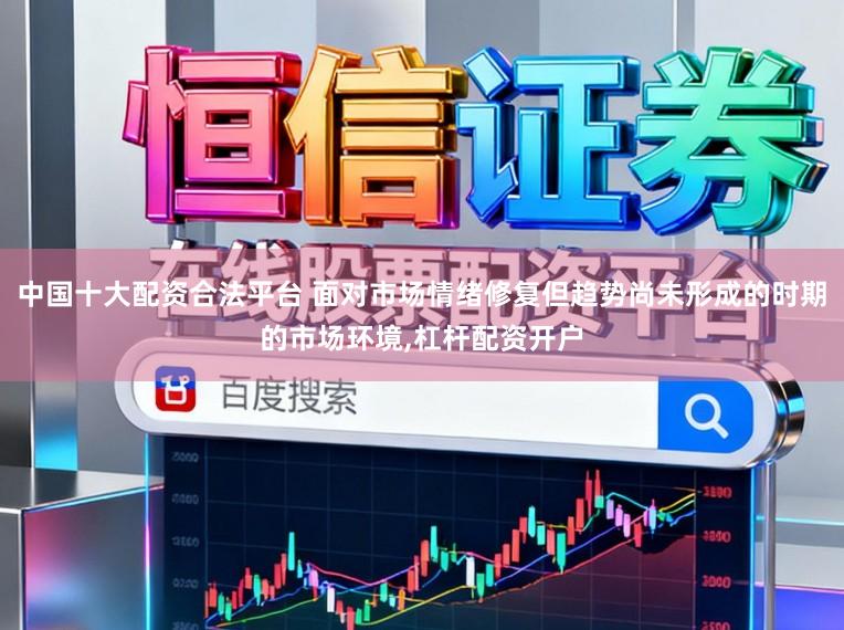中国十大配资合法平台 面对市场情绪修复但趋势尚未形成的时期的市场环境,杠杆配资开户