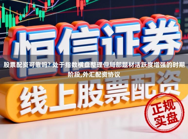 股票配资可靠吗? 处于指数横盘整理但局部题材活跃度增强的时期阶段,外汇配资协议