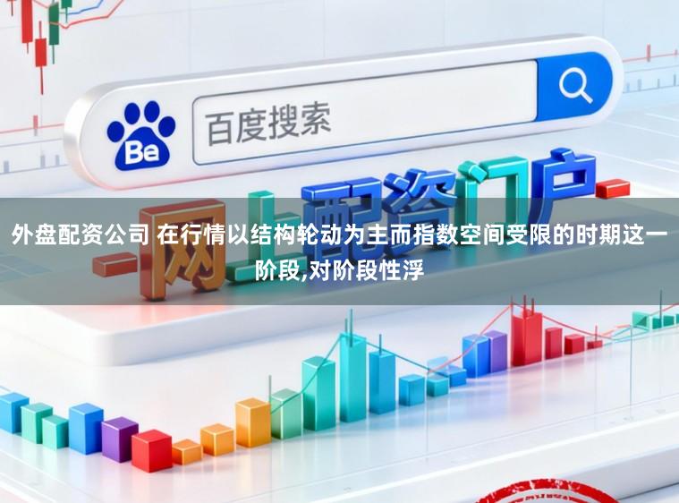 外盘配资公司 在行情以结构轮动为主而指数空间受限的时期这一阶段,对阶段性浮