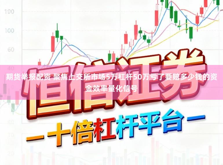 期货举报配资 聚焦上交所市场5万杠杆50万亏了要赔多少钱的资金效率量化信号
