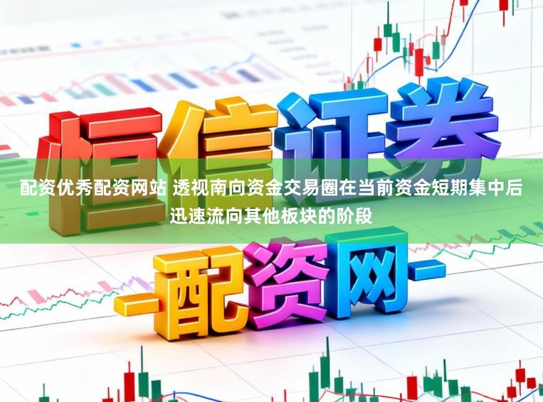 配资优秀配资网站 透视南向资金交易圈在当前资金短期集中后迅速流向其他板块的阶段
