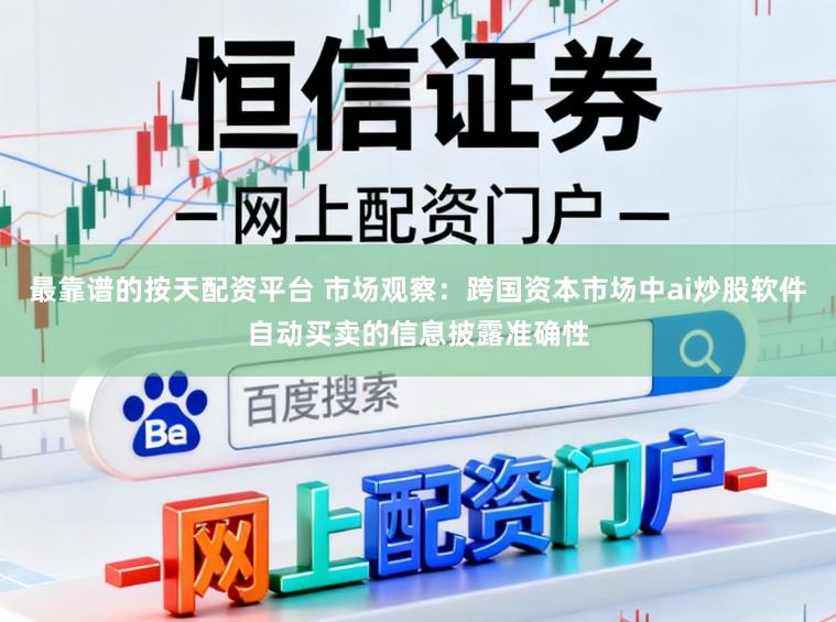 最靠谱的按天配资平台 市场观察：跨国资本市场中ai炒股软件自动买卖的信息披露准确性
