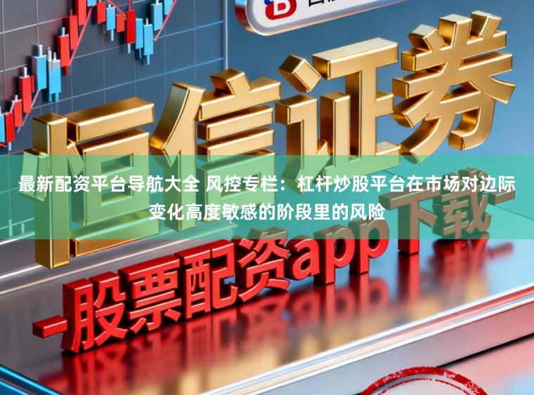 最新配资平台导航大全 风控专栏：杠杆炒股平台在市场对边际变化高度敏感的阶段里的风险