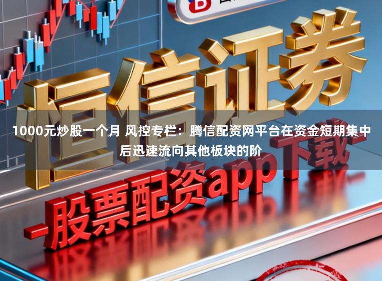 1000元炒股一个月 风控专栏：腾信配资网平台在资金短期集中后迅速流向其他板块的阶