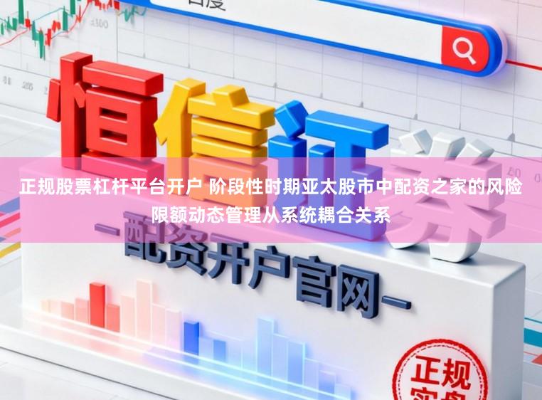 正规股票杠杆平台开户 阶段性时期亚太股市中配资之家的风险限额动态管理从系统耦合关系