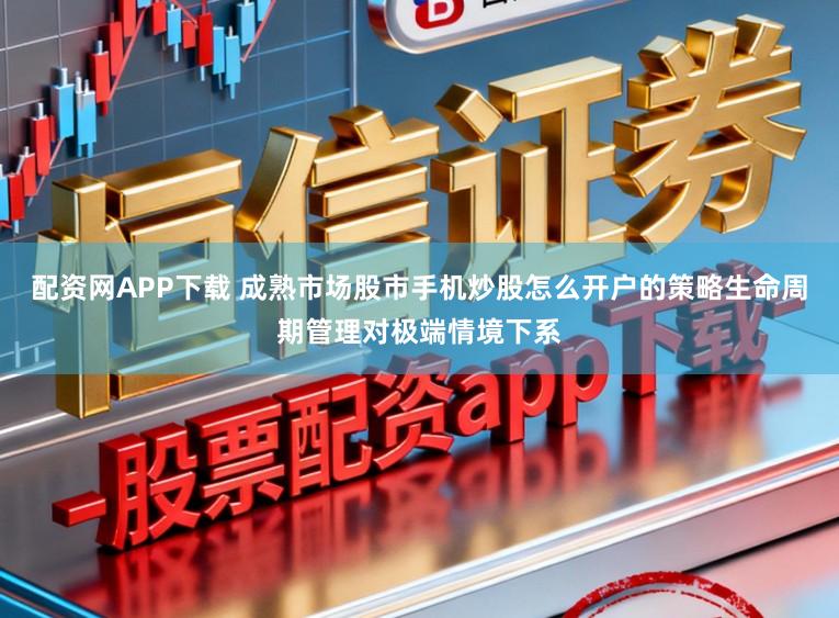 配资网APP下载 成熟市场股市手机炒股怎么开户的策略生命周期管理对极端情境下系