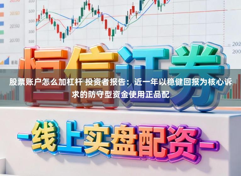 股票账户怎么加杠杆 投资者报告：近一年以稳健回报为核心诉求的防守型资金使用正品配