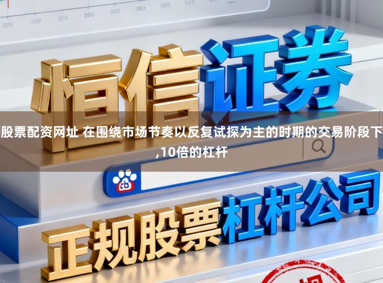 股票配资网址 在围绕市场节奏以反复试探为主的时期的交易阶段下,10倍的杠杆