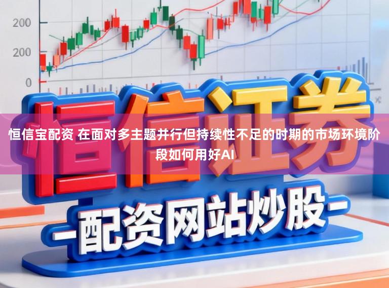 恒信宝配资 在面对多主题并行但持续性不足的时期的市场环境阶段如何用好AI