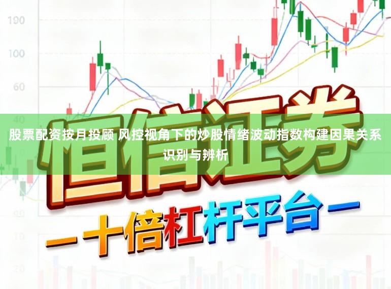 股票配资按月投顾 风控视角下的炒股情绪波动指数构建因果关系识别与辨析
