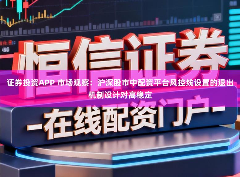 证券投资APP 市场观察：沪深股市中配资平台风控线设置的退出机制设计对高稳定
