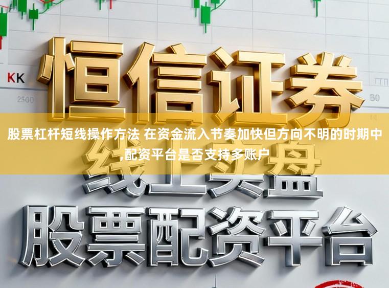 股票杠杆短线操作方法 在资金流入节奏加快但方向不明的时期中,配资平台是否支持多账户