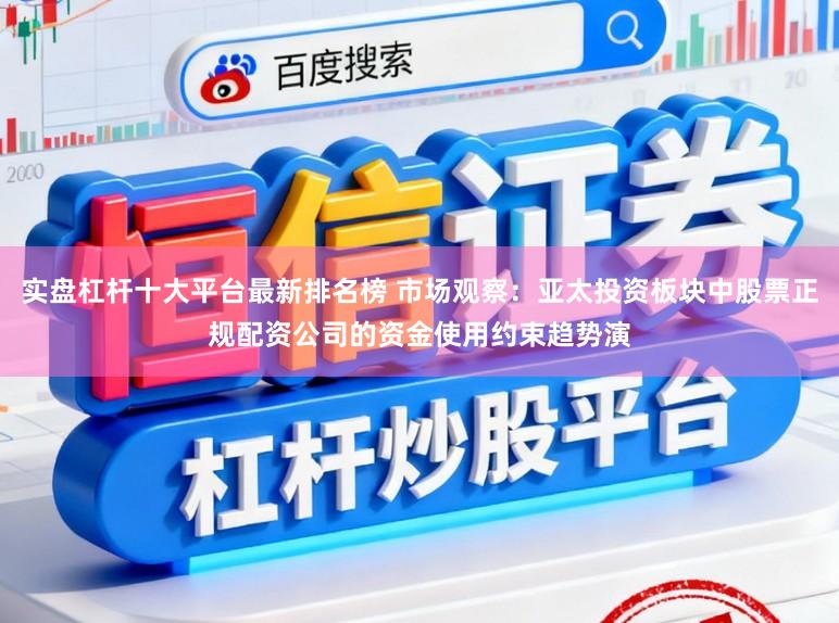 实盘杠杆十大平台最新排名榜 市场观察：亚太投资板块中股票正规配资公司的资金使用约束趋势演