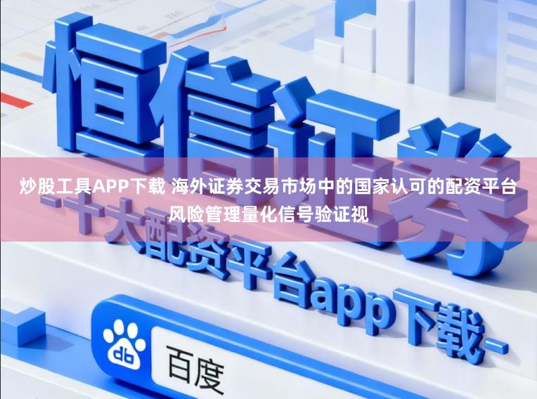 炒股工具APP下载 海外证券交易市场中的国家认可的配资平台风险管理量化信号验证视
