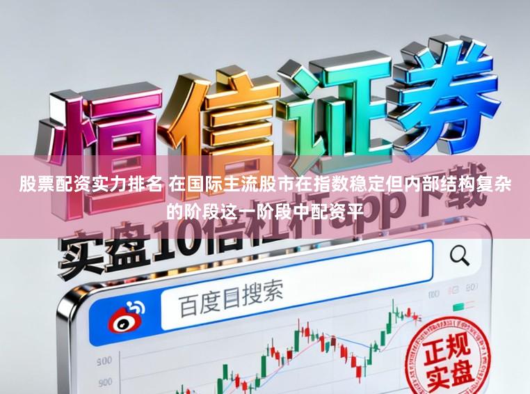 股票配资实力排名 在国际主流股市在指数稳定但内部结构复杂的阶段这一阶段中配资平