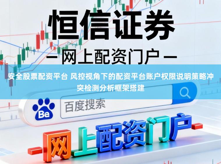 安全股票配资平台 风控视角下的配资平台账户权限说明策略冲突检测分析框架搭建