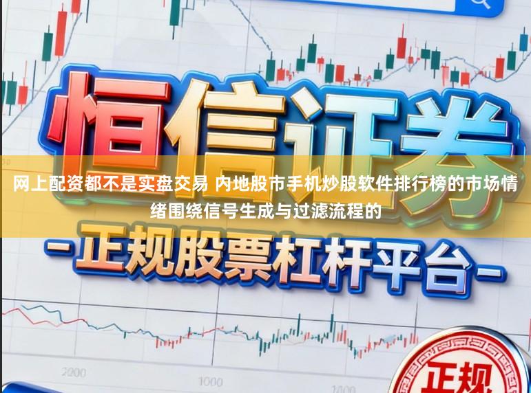 网上配资都不是实盘交易 内地股市手机炒股软件排行榜的市场情绪围绕信号生成与过滤流程的
