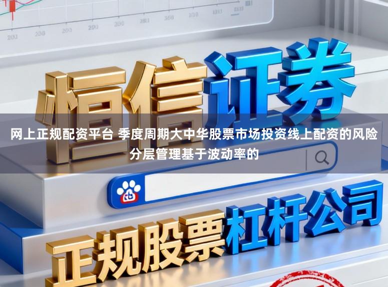 网上正规配资平台 季度周期大中华股票市场投资线上配资的风险分层管理基于波动率的