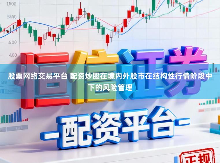 股票网络交易平台 配资炒股在境内外股市在结构性行情阶段中下的风险管理