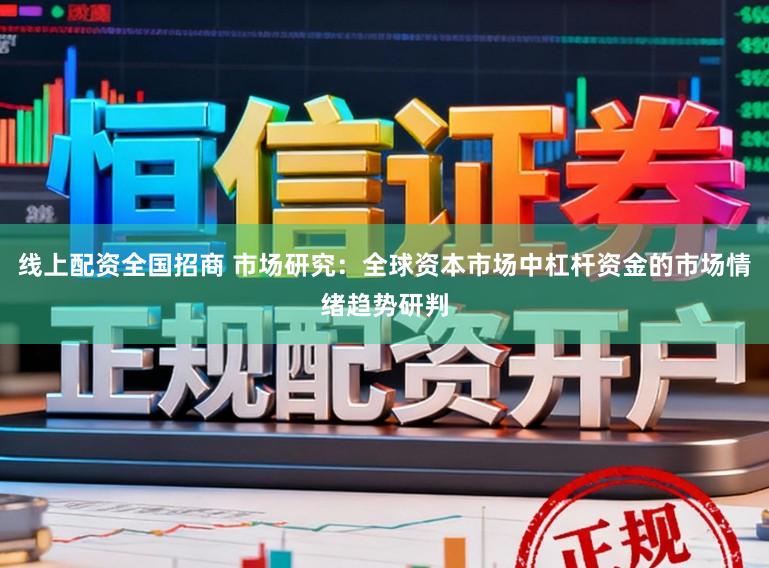 线上配资全国招商 市场研究：全球资本市场中杠杆资金的市场情绪趋势研判
