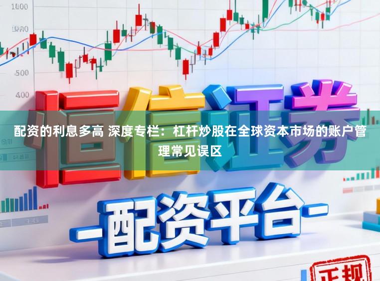 配资的利息多高 深度专栏：杠杆炒股在全球资本市场的账户管理常见误区