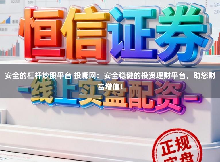 安全的杠杆炒股平台 投哪网：安全稳健的投资理财平台，助您财富增值！