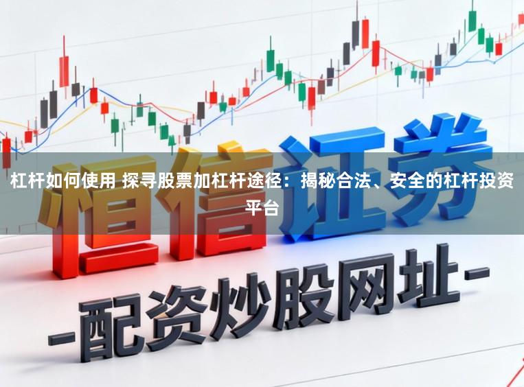 杠杆如何使用 探寻股票加杠杆途径：揭秘合法、安全的杠杆投资平台