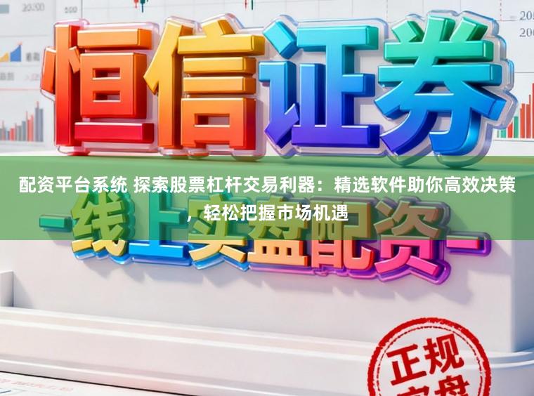 配资平台系统 探索股票杠杆交易利器：精选软件助你高效决策，轻松把握市场机遇