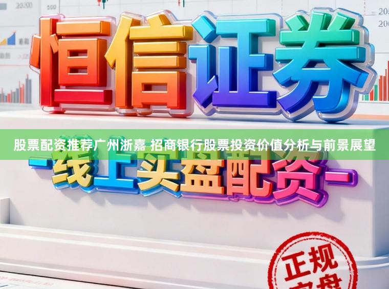 股票配资推荐广州浙嘉 招商银行股票投资价值分析与前景展望