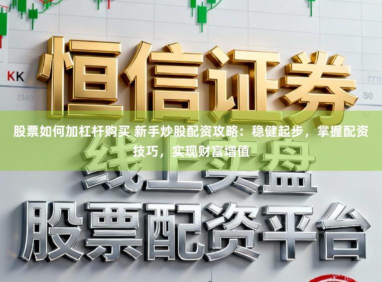 股票如何加杠杆购买 新手炒股配资攻略：稳健起步，掌握配资技巧，实现财富增值