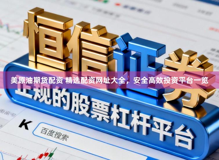 美原油期货配资 精选配资网址大全，安全高效投资平台一览