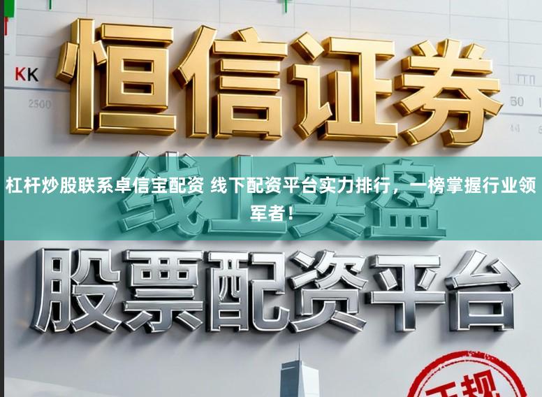 杠杆炒股联系卓信宝配资 线下配资平台实力排行，一榜掌握行业领军者！