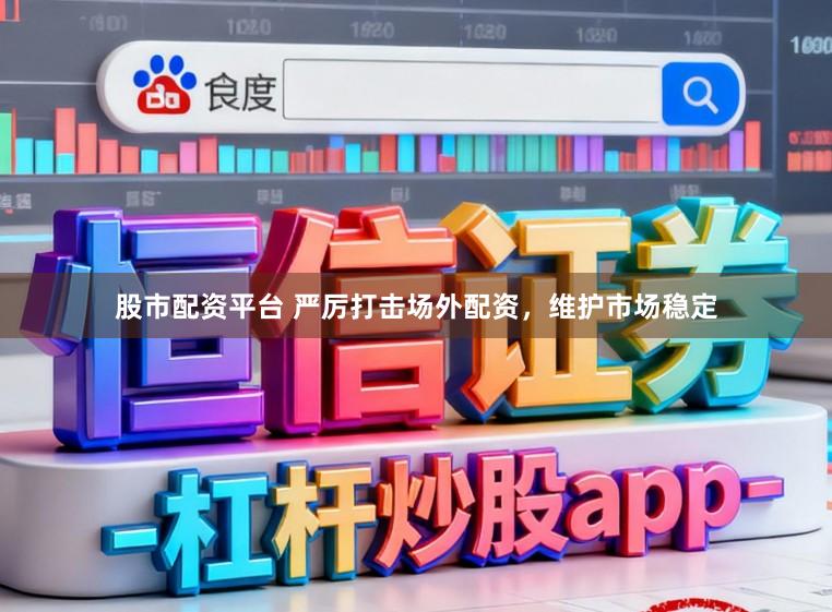 股市配资平台 严厉打击场外配资，维护市场稳定