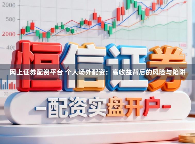 网上证券配资平台 个人场外配资：高收益背后的风险与陷阱