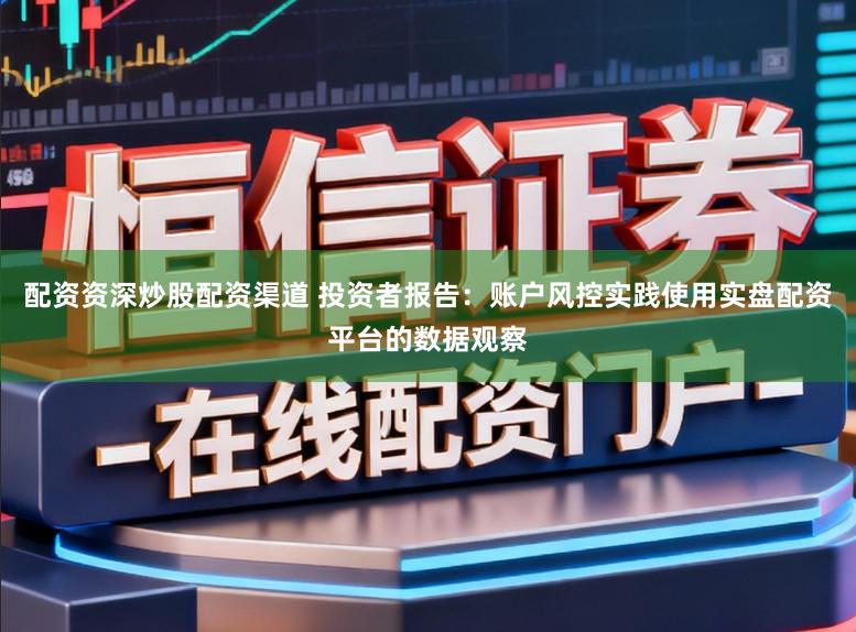 配资资深炒股配资渠道 投资者报告：账户风控实践使用实盘配资平台的数据观察