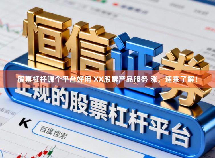 股票杠杆哪个平台好用 XX股票产品服务 涨，速来了解！