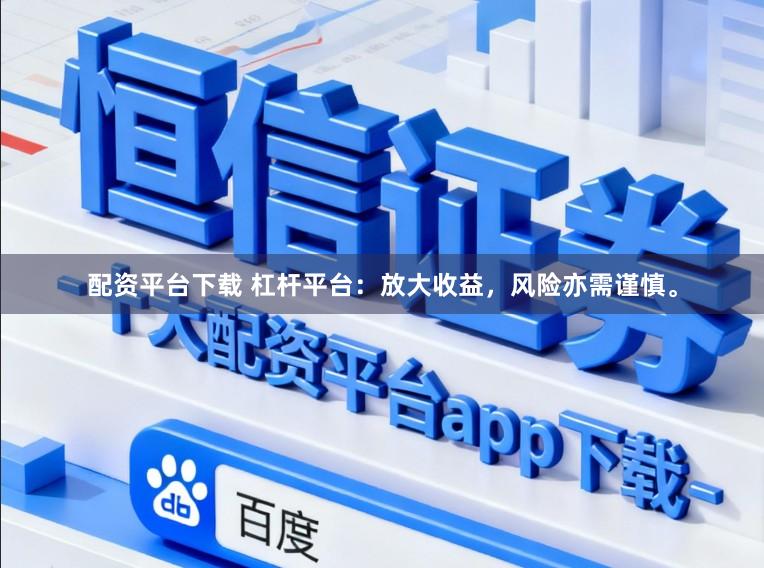 配资平台下载 杠杆平台：放大收益，风险亦需谨慎。