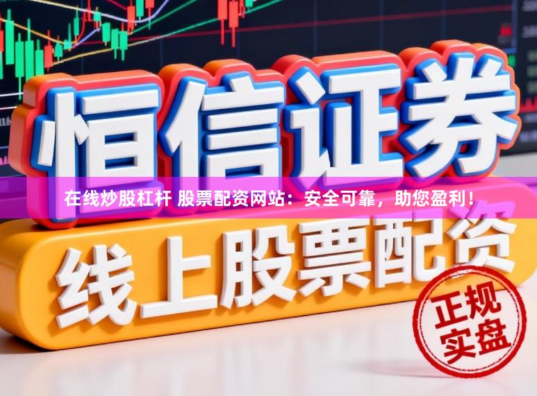 在线炒股杠杆 股票配资网站：安全可靠，助您盈利！