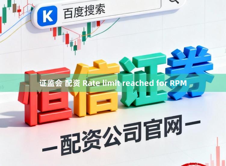 证监会 配资 Rate limit reached for RPM
