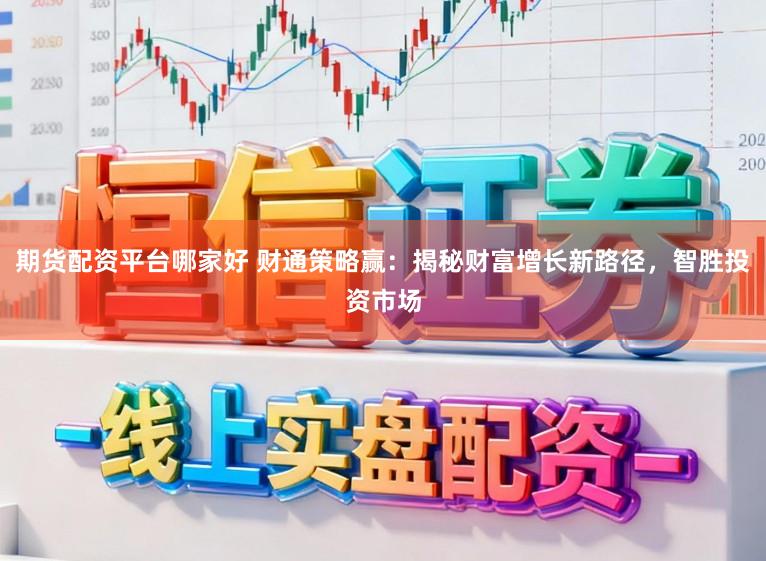 期货配资平台哪家好 财通策略赢：揭秘财富增长新路径，智胜投资市场