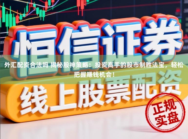 外汇配资合法吗 揭秘股神策略：投资高手的股市制胜法宝，轻松把握赚钱机会！